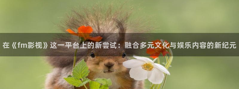 樱桃电影在线观看免费：在《fm影视》这一平台上的新尝试：融合多元文化与娱乐内容的新纪元