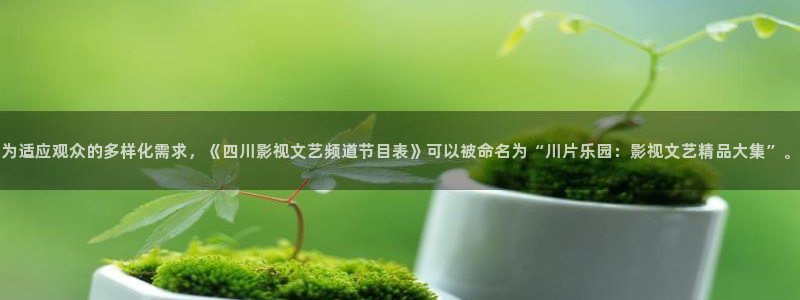 樱桃视频在线观看免费：为适应观众的多样化需求，《四川影视文艺频道节目表》可以被命名为“川片乐园：影视文艺精品大集”。